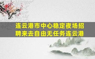 连云港市中心稳定夜场招聘来去自由无任务连云港